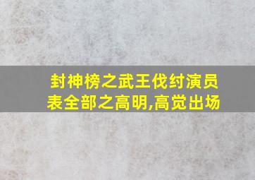 封神榜之武王伐纣演员表全部之高明,高觉出场