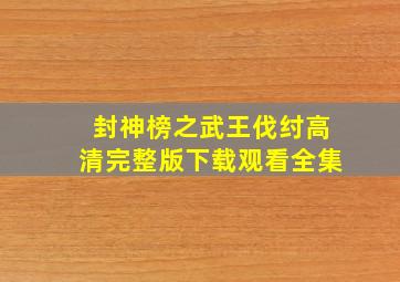 封神榜之武王伐纣高清完整版下载观看全集