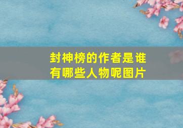 封神榜的作者是谁有哪些人物呢图片