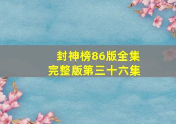 封神榜86版全集完整版第三十六集