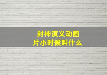 封神演义动画片小时候叫什么