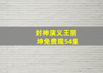 封神演义王丽坤免费观54集