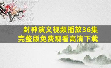 封神演义视频播放36集完整版免费观看高清下载