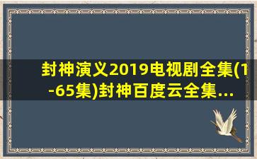 封神演义2019电视剧全集(1-65集)封神百度云全集...