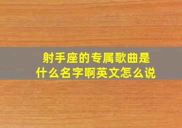 射手座的专属歌曲是什么名字啊英文怎么说