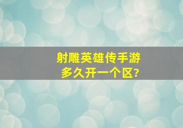 射雕英雄传手游多久开一个区?