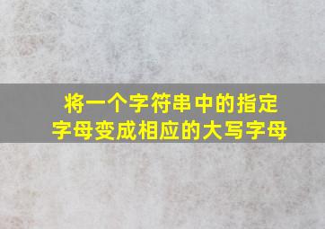 将一个字符串中的指定字母变成相应的大写字母