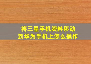 将三星手机资料移动到华为手机上怎么操作