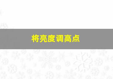 将亮度调高点