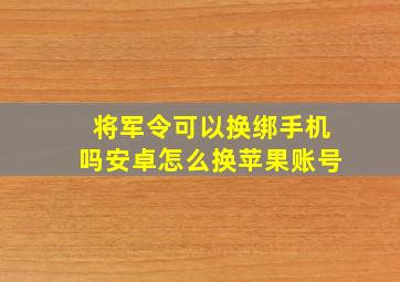 将军令可以换绑手机吗安卓怎么换苹果账号