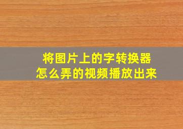 将图片上的字转换器怎么弄的视频播放出来