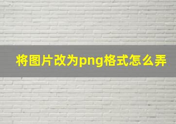 将图片改为png格式怎么弄