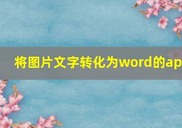 将图片文字转化为word的app