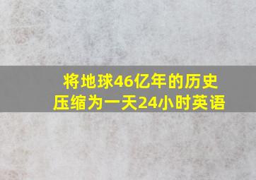 将地球46亿年的历史压缩为一天24小时英语