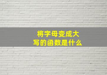 将字母变成大写的函数是什么