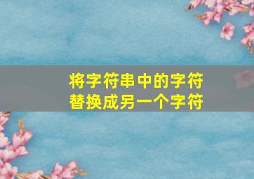 将字符串中的字符替换成另一个字符