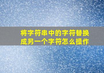 将字符串中的字符替换成另一个字符怎么操作