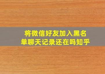 将微信好友加入黑名单聊天记录还在吗知乎