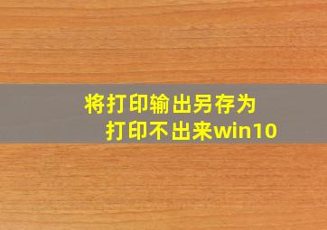 将打印输出另存为 打印不出来win10