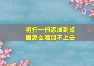 将扫一扫添加到桌面怎么添加不上去