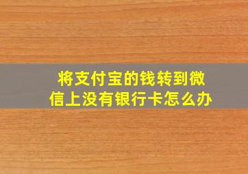 将支付宝的钱转到微信上没有银行卡怎么办