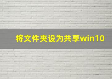 将文件夹设为共享win10