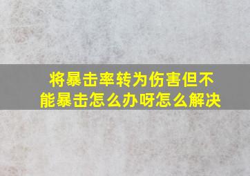 将暴击率转为伤害但不能暴击怎么办呀怎么解决