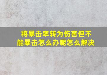 将暴击率转为伤害但不能暴击怎么办呢怎么解决