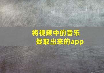 将视频中的音乐提取出来的app