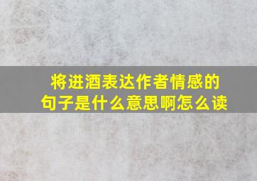 将进酒表达作者情感的句子是什么意思啊怎么读