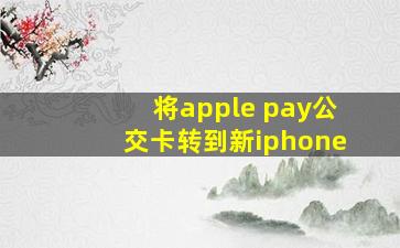 将apple pay公交卡转到新iphone