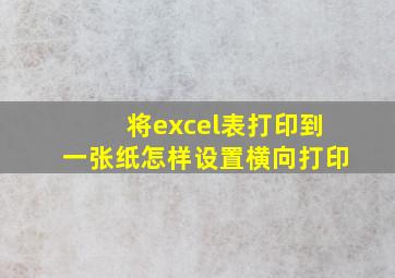 将excel表打印到一张纸怎样设置横向打印