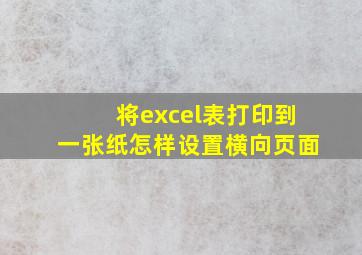 将excel表打印到一张纸怎样设置横向页面