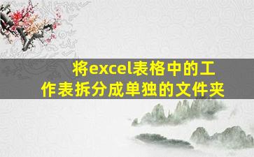 将excel表格中的工作表拆分成单独的文件夹