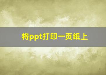 将ppt打印一页纸上