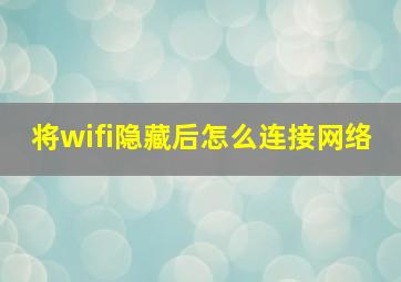 将wifi隐藏后怎么连接网络