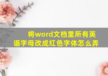 将word文档里所有英语字母改成红色字体怎么弄