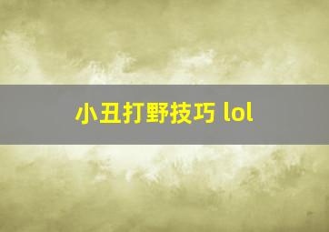 小丑打野技巧 lol