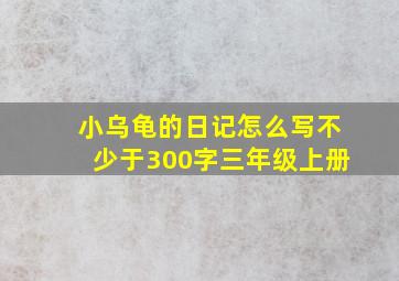 小乌龟的日记怎么写不少于300字三年级上册