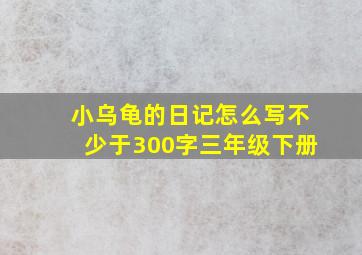 小乌龟的日记怎么写不少于300字三年级下册