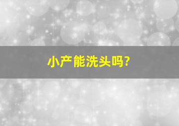 小产能洗头吗?