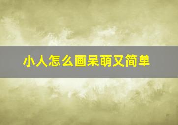 小人怎么画呆萌又简单