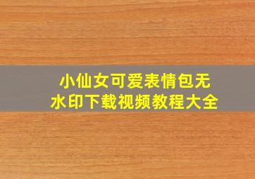 小仙女可爱表情包无水印下载视频教程大全