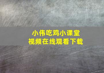 小伟吃鸡小课堂视频在线观看下载