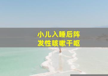 小儿入睡后阵发性咳嗽干呕