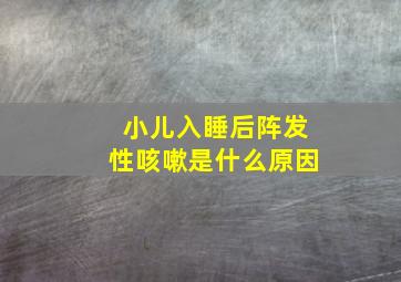 小儿入睡后阵发性咳嗽是什么原因