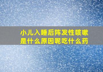 小儿入睡后阵发性咳嗽是什么原因呢吃什么药