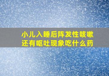 小儿入睡后阵发性咳嗽还有呕吐现象吃什么药