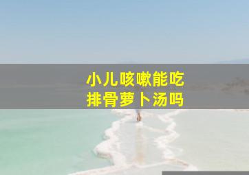 小儿咳嗽能吃排骨萝卜汤吗