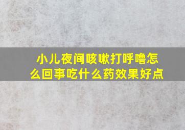 小儿夜间咳嗽打呼噜怎么回事吃什么药效果好点